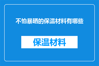 不怕暴晒的保温材料有哪些(有哪些材料能够抵御极端的阳光暴晒？)