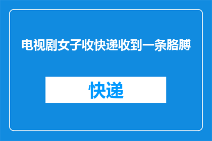 电视剧女子收快递收到一条胳膊(女子收快递时意外收到一条胳膊，这究竟是怎么一回事？)