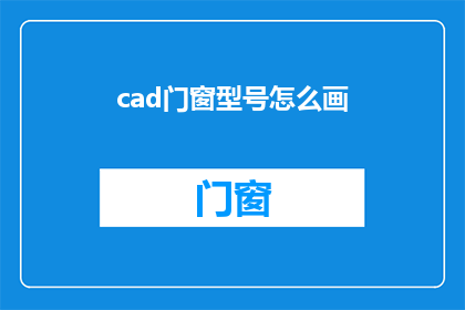 cad门窗型号怎么画(如何绘制CAD门窗型号？)