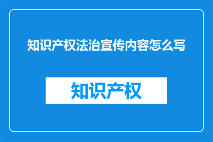 知识产权法治宣传内容怎么写(如何有效宣传知识产权法治的重要性？)