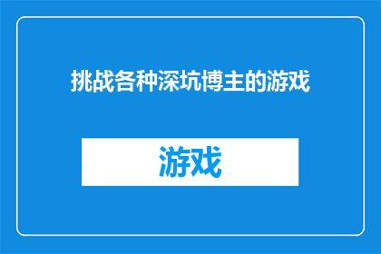 挑战各种深坑博主的游戏(挑战深坑博主：游戏界的极限考验？)