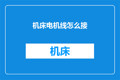机床电机线怎么接(如何正确连接机床电机线？)