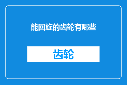 能回旋的齿轮有哪些(能回旋的齿轮有哪些？)