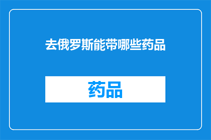去俄罗斯能带哪些药品(去俄罗斯旅行时，你能够携带哪些药品？)