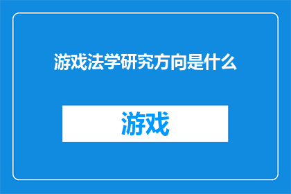 游戏法学研究方向是什么(游戏法学：探索研究的核心领域是什么？)