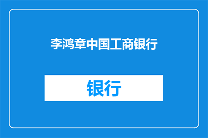 李鸿章中国工商银行(中国工商银行与李鸿章之间有何不解之缘？)
