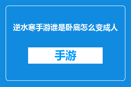 逆水寒手游谁是卧底怎么变成人(逆水寒手游：如何将谁是卧底模式转化为现实生活互动？)