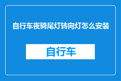 自行车夜骑尾灯转向灯怎么安装(如何正确安装自行车夜骑尾灯及转向灯？)