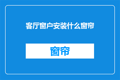 客厅窗户安装什么窗帘(您是否在考虑为客厅窗户选择一款合适的窗帘？)