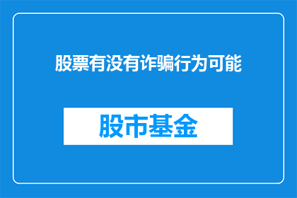 股票有没有诈骗行为可能(股票投资中是否存在诈骗行为的可能性？)