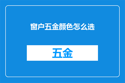 窗户五金颜色怎么选(如何挑选合适的窗户五金颜色？)