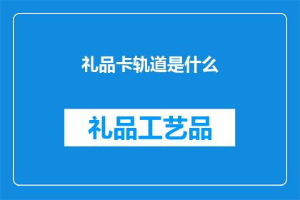 礼品卡轨道是什么(礼品卡轨道是什么？这一疑问句类型的长标题，旨在吸引读者的好奇心，并激发他们对答案的探索欲望通过将原问题转化为一个引人入胜的标题，我们不仅能够引起读者的兴趣，还能够促使他们主动寻找答案，从而增加文章或信息的吸引力和传播效果)