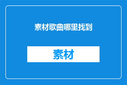 素材歌曲哪里找到(如何寻找到心仪的素材歌曲？)