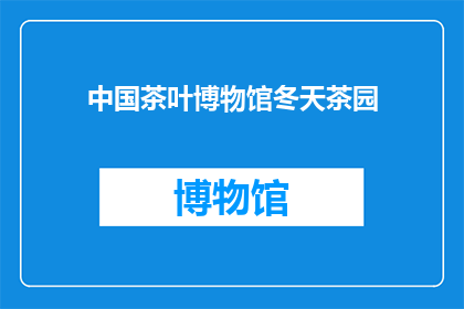 中国茶叶博物馆冬天茶园(中国茶叶博物馆的冬季茶园：一个引人入胜的自然奇观吗？)