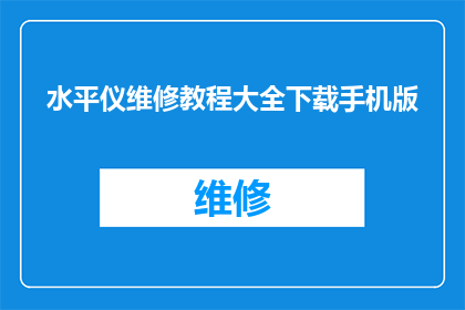 水平仪维修教程大全下载手机版(如何获取水平仪维修教程大全的手机版？)