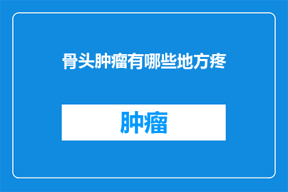 骨头肿瘤有哪些地方疼(哪些部位会因骨头肿瘤而感到疼痛？)