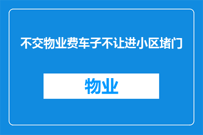 不交物业费车子不让进小区堵门(物业费未缴车辆被拒入小区业主堵门引发争议)