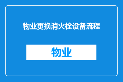 物业更换消火栓设备流程(物业更换消火栓设备流程疑问句长标题：如何确保物业在更换消火栓设备时遵循正确的程序？)