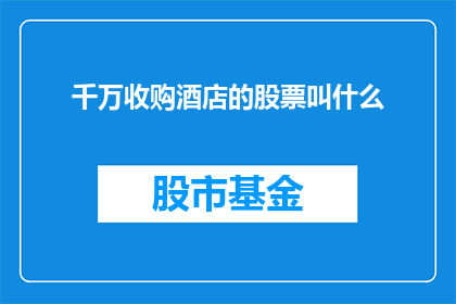 千万收购酒店的股票叫什么(千万收购酒店股票的命名方式是什么？)