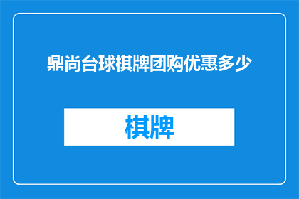 鼎尚台球棋牌团购优惠多少(鼎尚台球棋牌团购优惠究竟能带来多少实惠？)