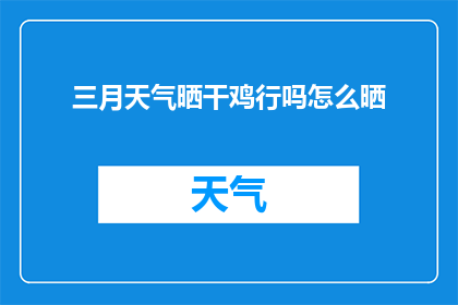 三月天气晒干鸡行吗怎么晒(三月天气适宜晒干鸡肉吗？如何正确进行晒制？)