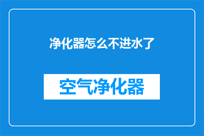 净化器怎么不进水了(净化器为何停止进水？)