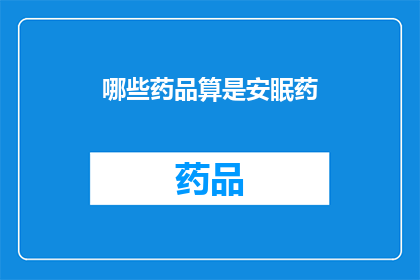 哪些药品算是安眠药(哪些药物属于安眠药类别？)