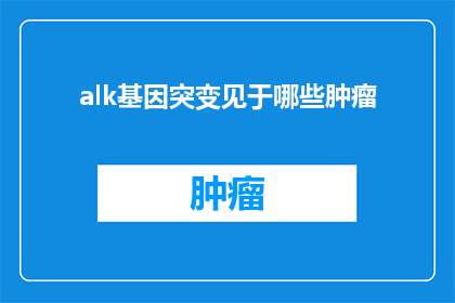 alk基因突变见于哪些肿瘤(哪些肿瘤中可以观察到alk基因的突变？)