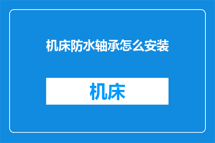 机床防水轴承怎么安装(如何正确安装机床防水轴承？)