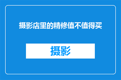 摄影店里的精修值不值得买(摄影店的精修服务是否值得投资？)