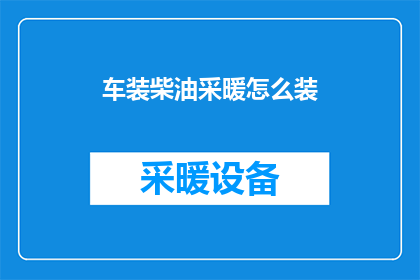 车装柴油采暖怎么装(如何为车辆安装柴油采暖系统？)