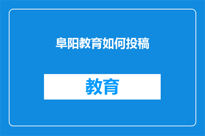 阜阳教育如何投稿(如何向阜阳教育杂志投稿？)