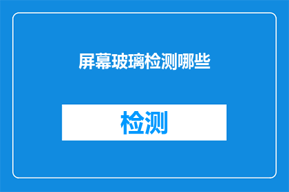屏幕玻璃检测哪些(屏幕玻璃检测的关键要素是什么？)
