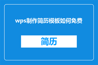 wps制作简历模板如何免费(如何免费在WPS中制作专业简历模板？)