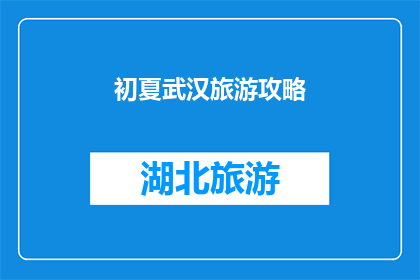 初夏武汉旅游攻略(初夏时节，武汉旅游攻略是否已准备就绪？)