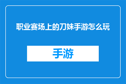 职业赛场上的刀妹手游怎么玩(如何精通职业赛场上的刀妹手游技巧？)