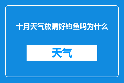 十月天气放晴好钓鱼吗为什么(十月天气放晴是否适宜钓鱼？探究为何此时期成为垂钓佳期)