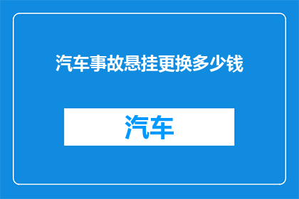 汽车事故悬挂更换多少钱(汽车事故后悬挂系统更换的费用是多少？)