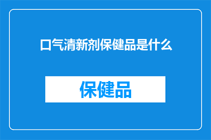 口气清新剂保健品是什么(口气清新剂保健品：您真的需要吗？)