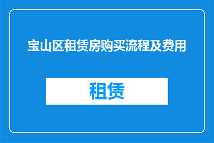 宝山区租赁房购买流程及费用(宝山区租赁房购买流程及费用的疑问解答)