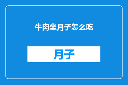 牛肉坐月子怎么吃(如何科学地享用牛肉以助于产后恢复？)