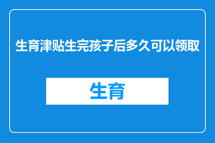 生育津贴生完孩子后多久可以领取(生育津贴领取的时限：生完孩子后多久可以开始享受？)
