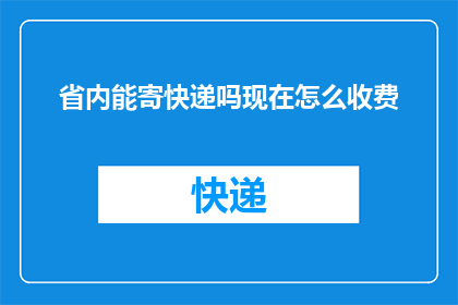 省内能寄快递吗现在怎么收费(省内快递服务现状及费用指南)