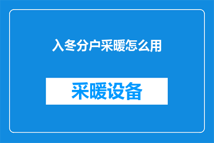 入冬分户采暖怎么用(如何正确使用入冬分户采暖系统？)