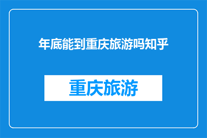 年底能到重庆旅游吗知乎(年底是否有机会前往重庆旅游？)