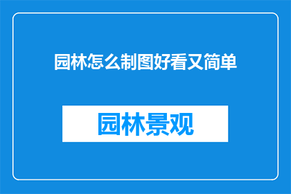 园林怎么制图好看又简单(如何制作既美观又简单的园林制图？)