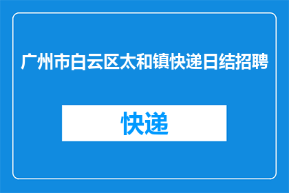 广州市白云区太和镇快递日结招聘(广州白云区太和镇快递行业日结职位招聘信息是否真实可靠？)
