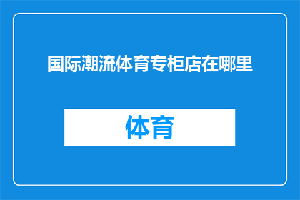 国际潮流体育专柜店在哪里(您知道在哪里可以找到国际潮流体育专柜店吗？)