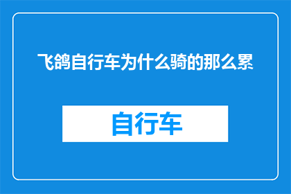 飞鸽自行车为什么骑的那么累(为什么骑飞鸽自行车时会感到如此疲惫？)