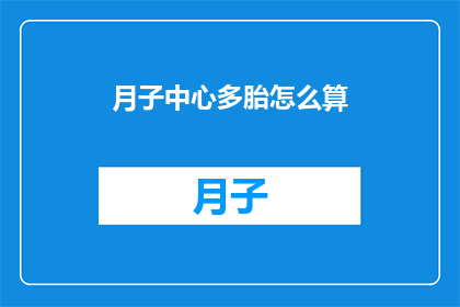 月子中心多胎怎么算(如何计算月子中心多胎的护理费用？)